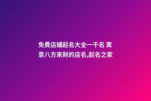 免費店鋪起名大全一千名 寓意八方來財的店名,起名之家-第1張-店鋪起名-玄機派